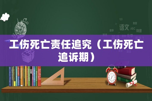 工傷死亡責任追究（工傷死亡追訴期）