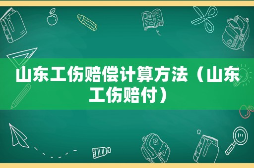 山東工傷賠償計(jì)算方法（山東工傷賠付）