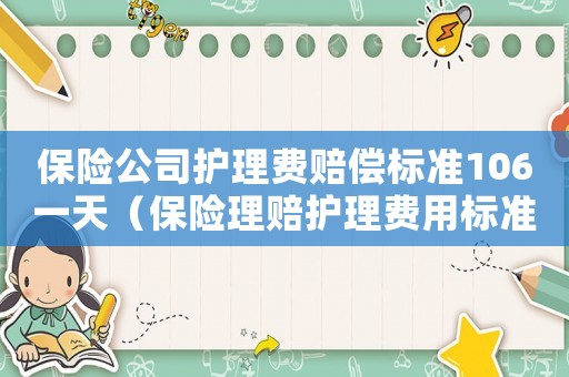 保險公司護理費賠償標準106一天（保險理賠護理費用標準）