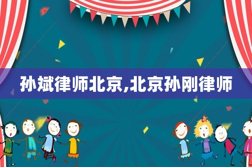 孫斌律師北京,北京孫剛律師