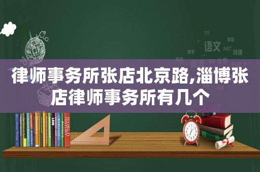 律師事務所張店北京路,淄博張店律師事務所有幾個