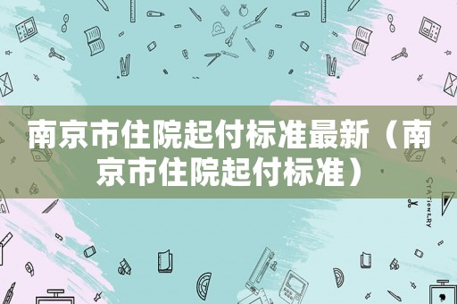 南京市住院起付標準最新（南京市住院起付標準）