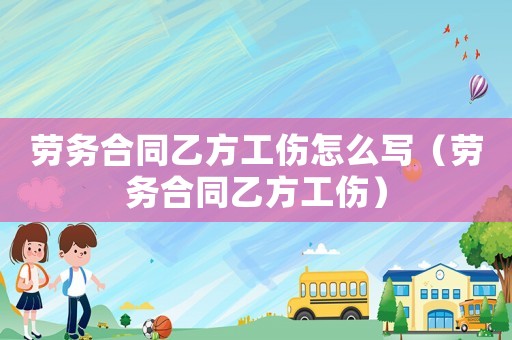 勞務合同乙方工傷怎么寫（勞務合同乙方工傷）