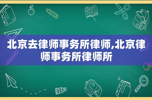 北京去律師事務所律師,北京律師事務所律師所