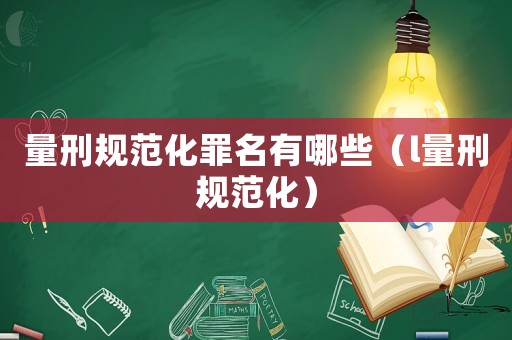 量刑規范化罪名有哪些（l量刑規范化）