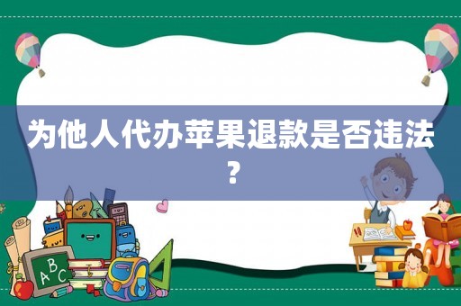 為他人代辦蘋果退款是否違法？