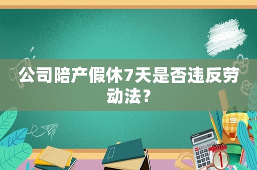 公司陪產(chǎn)假休7天是否違反勞動(dòng)法？