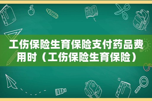 工傷保險生育保險支付藥品費用時（工傷保險生育保險）