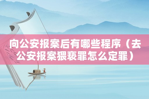 向公安報案后有哪些程序（去公安報案猥褻罪怎么定罪）