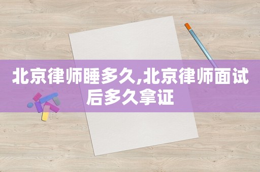北京律師睡多久,北京律師面試后多久拿證