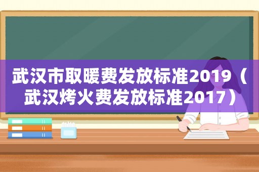 武漢市取暖費發(fā)放標準2019（武漢烤火費發(fā)放標準2017）