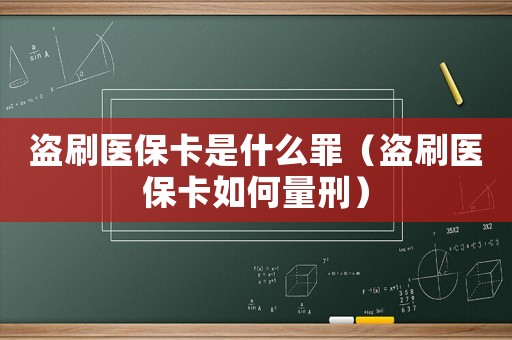 盜刷醫(yī)保卡是什么罪（盜刷醫(yī)保卡如何量刑）