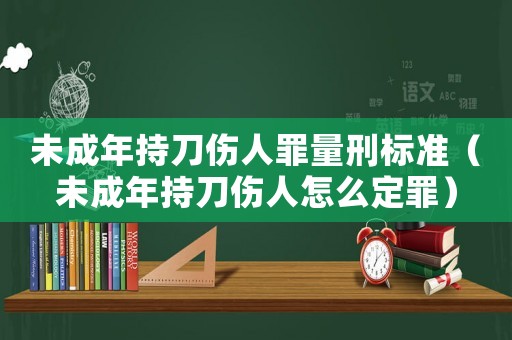 未成年持刀傷人罪量刑標準（未成年持刀傷人怎么定罪）
