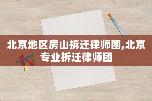 北京地區(qū)房山拆遷律師團(tuán),北京專業(yè)拆遷律師團(tuán)