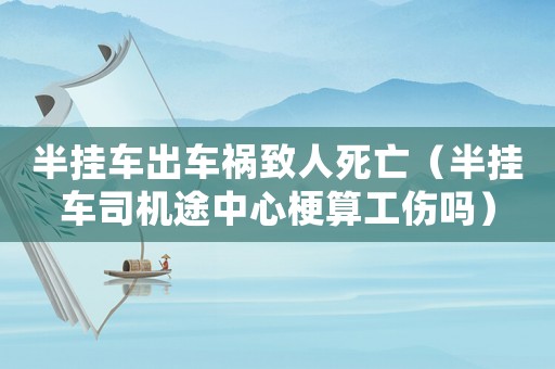 半掛車出車禍致人死亡（半掛車司機途中心梗算工傷嗎）