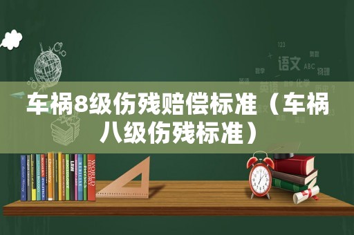 車禍8級傷殘賠償標(biāo)準（車禍八級傷殘標(biāo)準）