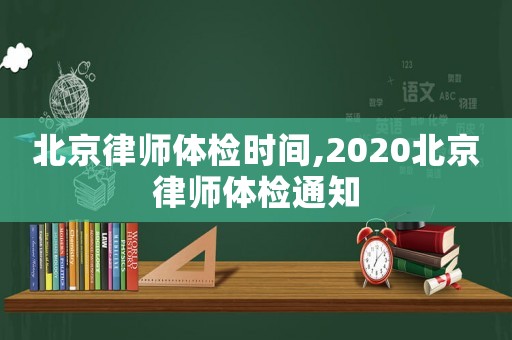 北京律師體檢時間,2020北京律師體檢通知