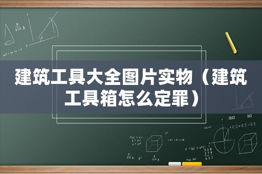 建筑工具大全圖片實物（建筑工具箱怎么定罪）