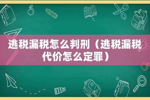 逃稅漏稅怎么判刑（逃稅漏稅代價怎么定罪）