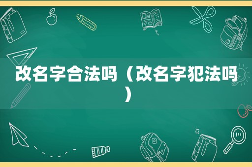 改名字合法嗎（改名字犯法嗎）