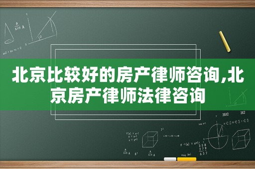 北京比較好的房產律師咨詢,北京房產律師法律咨詢