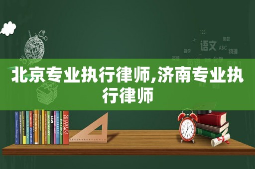 北京專業執行律師,濟南專業執行律師