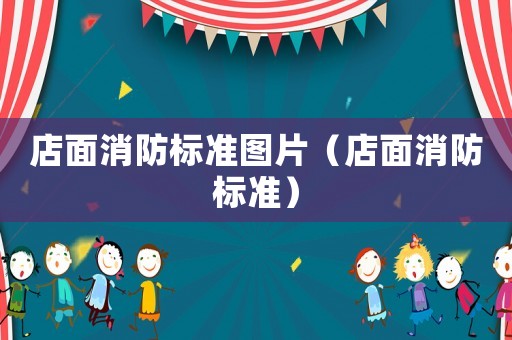 店面消防標(biāo)準(zhǔn)圖片（店面消防標(biāo)準(zhǔn)）