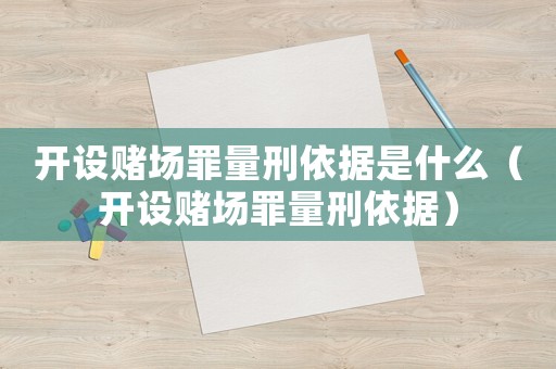 開設賭場罪量刑依據是什么（開設賭場罪量刑依據）