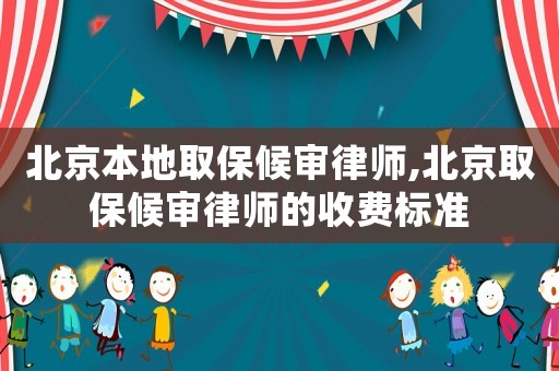 北京本地取保候審律師,北京取保候審律師的收費標準