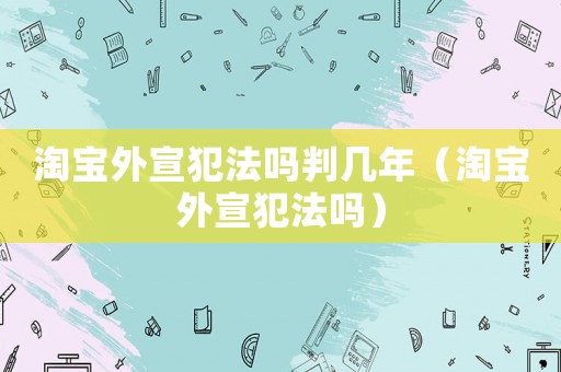 淘寶外宣犯法嗎判幾年（淘寶外宣犯法嗎）