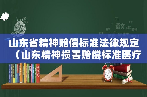 山東省精神賠償標(biāo)準(zhǔn)法律規(guī)定（山東精神損害賠償標(biāo)準(zhǔn)醫(yī)療過錯(cuò)）