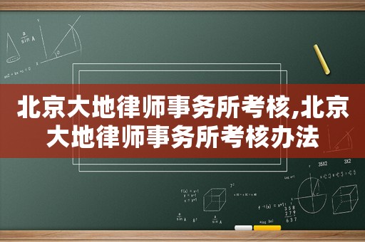 北京大地律師事務所考核,北京大地律師事務所考核辦法