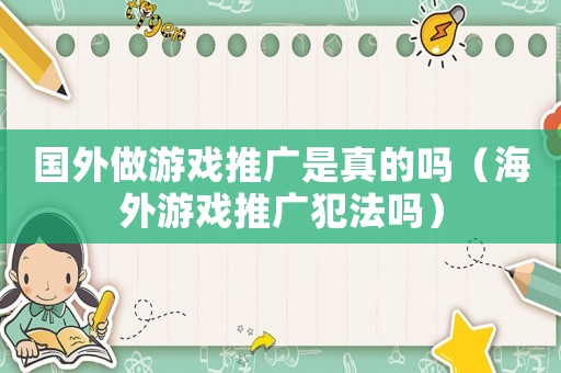 國外做游戲推廣是真的嗎（海外游戲推廣犯法嗎）