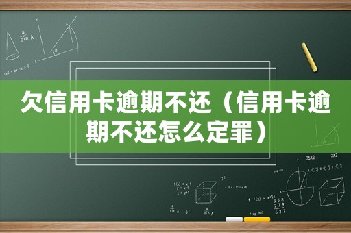 欠信用卡逾期不還（信用卡逾期不還怎么定罪）