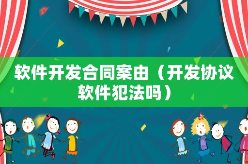軟件開發合同案由（開發協議軟件犯法嗎）