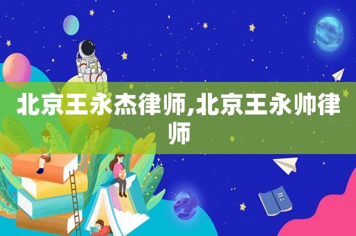 北京王永杰律師,北京王永帥律師