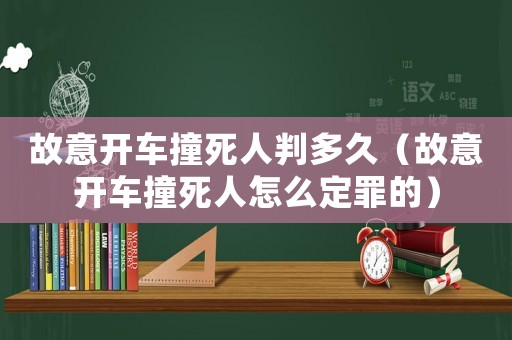 故意開車撞死人判多久（故意開車撞死人怎么定罪的）