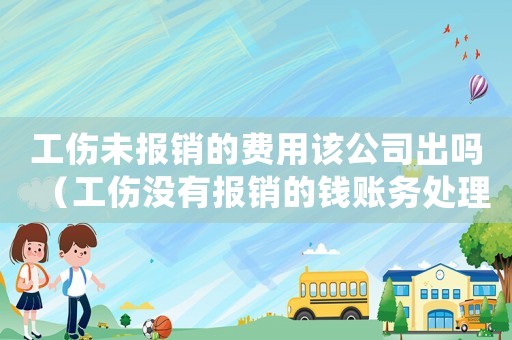 工傷未報(bào)銷的費(fèi)用該公司出嗎（工傷沒有報(bào)銷的錢賬務(wù)處理）