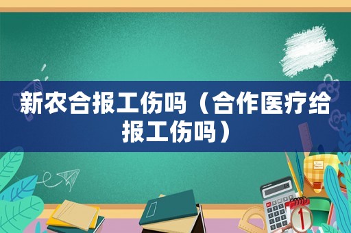 新農合報工傷嗎（合作醫療給報工傷嗎）