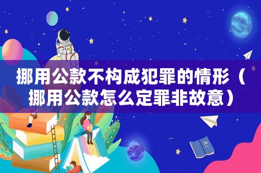 挪用公款不構成犯罪的情形（挪用公款怎么定罪非故意）