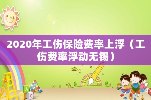 2020年工傷保險費率上浮（工傷費率浮動無錫）