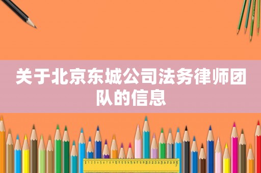關于北京東城公司法務律師團隊的信息