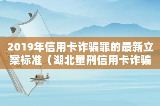 2019年信用卡詐騙罪的最新立案標準（湖北量刑信用卡詐騙）