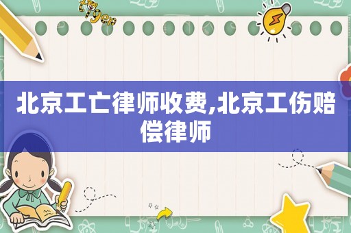 北京工亡律師收費(fèi),北京工傷賠償律師