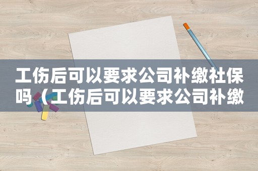 工傷后可以要求公司補繳社保嗎（工傷后可以要求公司補繳社保嗎）