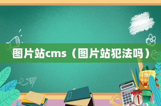圖片站cms（圖片站犯法嗎）
