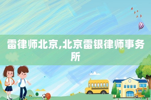 雷律師北京,北京雷銀律師事務所