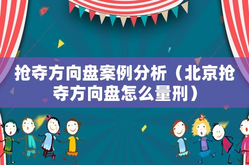 搶奪方向盤案例分析（北京搶奪方向盤怎么量刑）