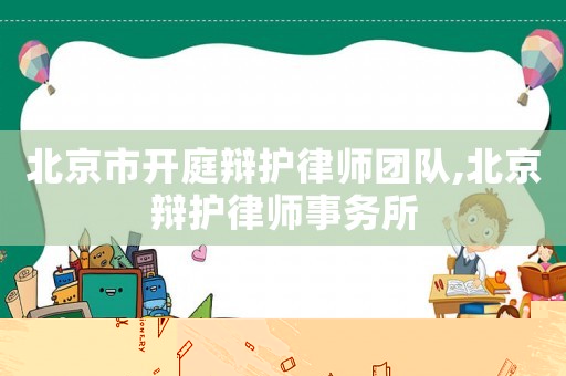 北京市開庭辯護律師團隊,北京辯護律師事務(wù)所