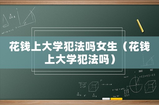 花錢上大學犯法嗎女生（花錢上大學犯法嗎）